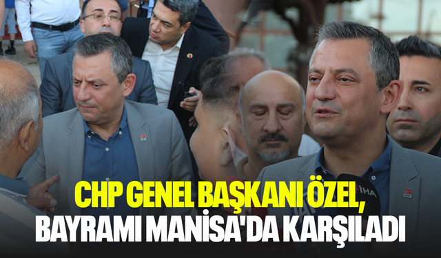 CHP Genel Başkanı Özel, bayramı Manisa'da karşıladı