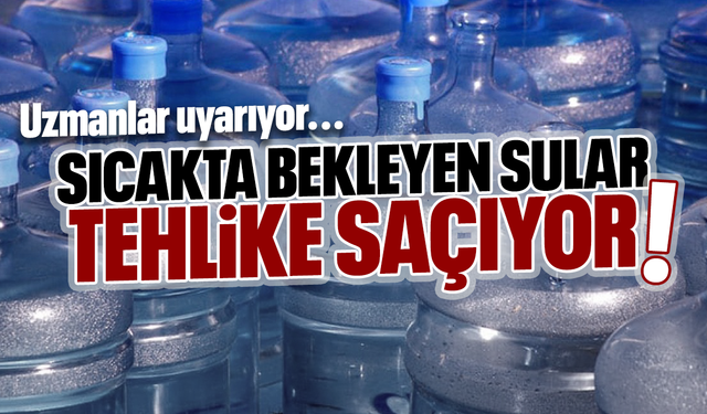 Sıcakta bekleyen sular tehlike saçıyor!