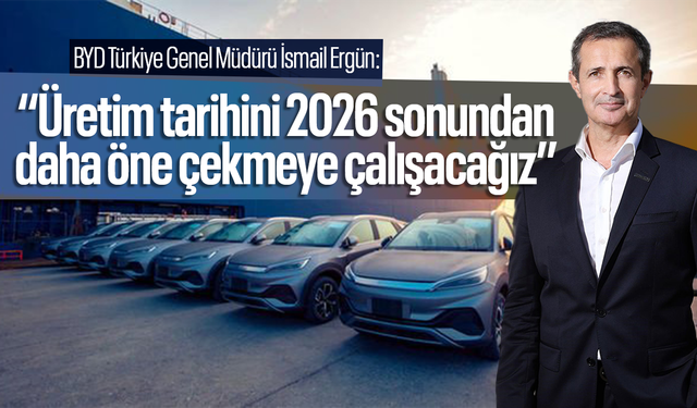 BYD Türkiye Genel Müdürü İsmail Ergün: ‘‘Türkiye üretim üssü olacak özellikte’’