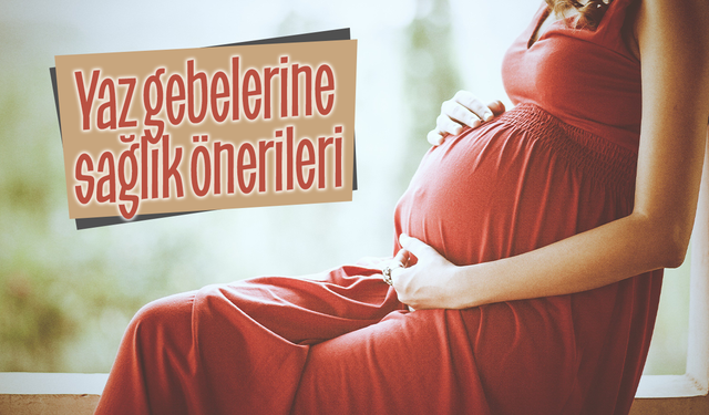 Yaz gebelerine sağlık önerileri