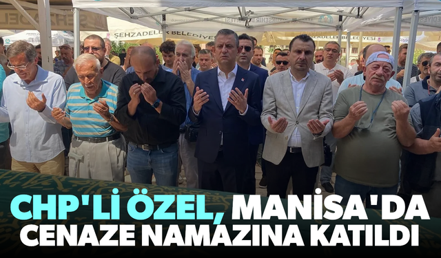 CHP'li Özel, Manisa'da cenaze namazına katıldı