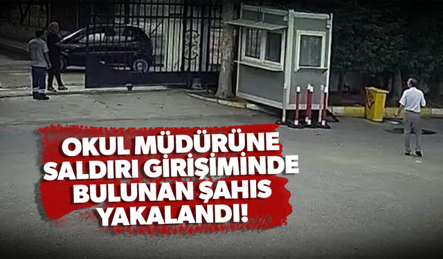 Okul müdürüne saldırı girişiminde bulunan şahıs yakalandı!