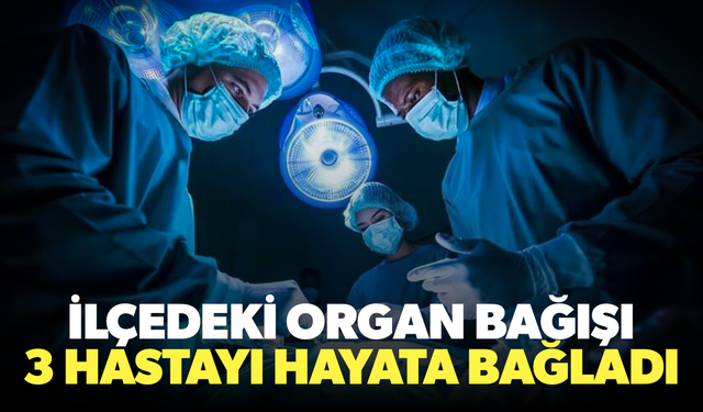 Organ bağışı 3 hastayı hayata bağladı