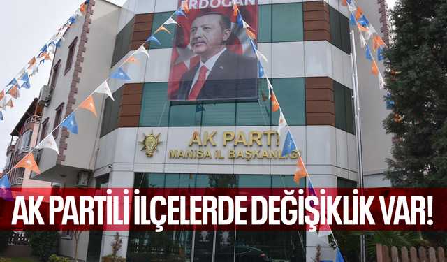 Manisa’da AK Partili ilçelerde değişiklik