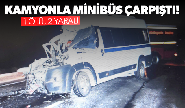 Kamyonla minibüs çarpıştı... 1 ölü, 2 yaralı