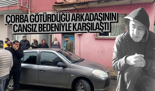 Talihsiz adamın cesedini kendisine çorba getiren arkadaşı buldu