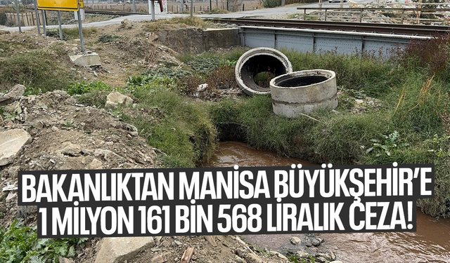 Bakanlıktan Manisa Büyükşehir’e 1 milyon 161 bin 568 liralık ceza!