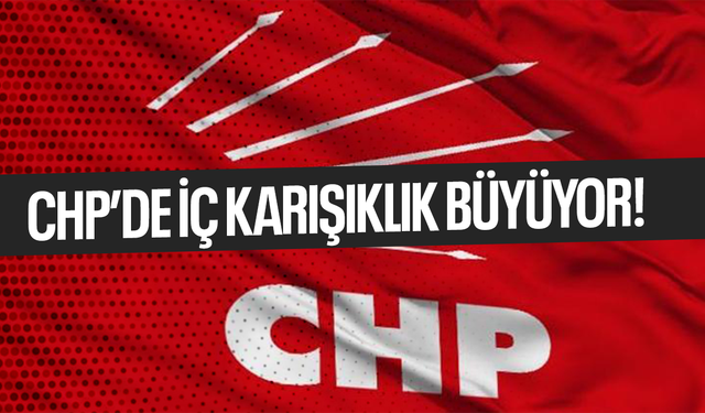 CHP'de iç karışıklık büyüyor!