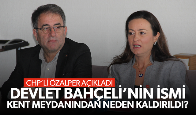 CHP'li Özalper, Devlet Bahçeli isminin neden kaldırıldığını açıkladı