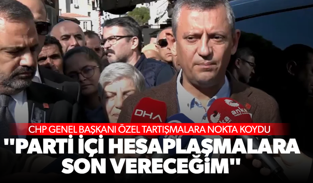 CHP'li Özel tartışmalara nokta koydu... "Parti içi hesaplaşmalara son vereceğim"