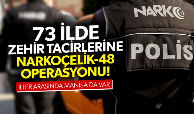 73 ilde zehir tacirlerine Narkoçelik-48 operasyonu! Manisa da var...