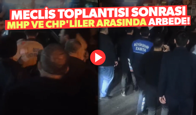 Meclis toplantısı sonrası MHP ve CHP'liler arasında arbede!