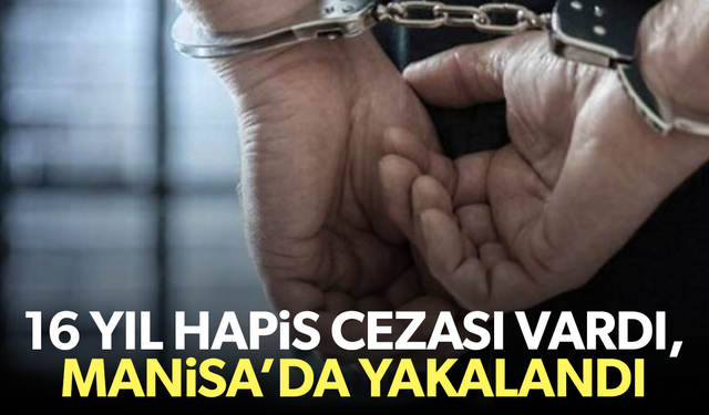 16 yıl hapis cezası vardı, Manisa’da yakalandı