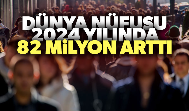 Dünya nüfusu, 2024 yılında 82 milyon arttı