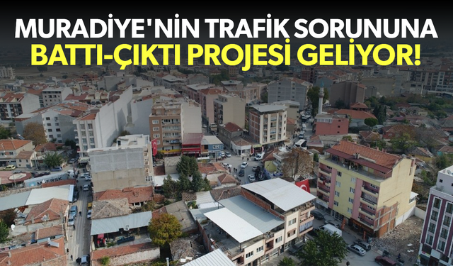 Muradiye'nin trafik sorununa battı-çıktı projesi geliyor...