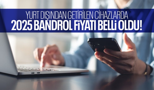 Yurt dışından getirilen elektronik cihaz ve telefonda 2025 bandrol ücretleri belli oldu