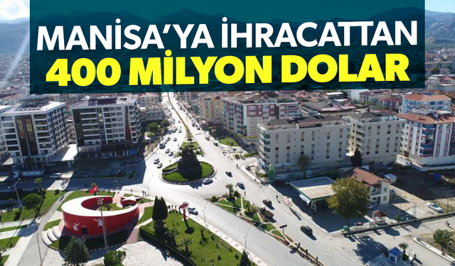 Manisa'ya ihracattan 400 milyon dolar girdi... 69 ülkeye ihracat