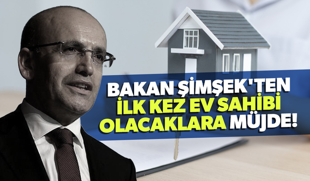 Bakan Şimşek'ten ilk kez ev sahibi olacaklara müjde!