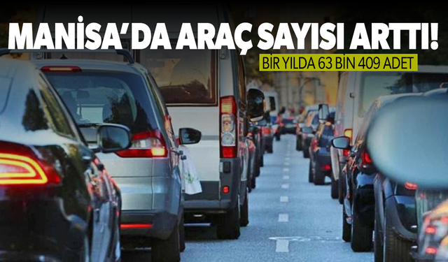 Manisa’da araç sayısı bir yılda 63 bin 409 adet arttı