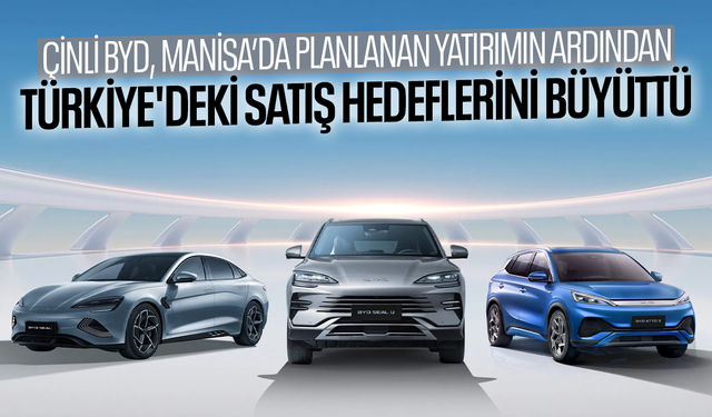 BYD, Türkiye'deki satış hedeflerini büyüttü