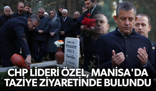 CHP Lideri Özel, Manisa'da taziye ziyaretinde bulundu