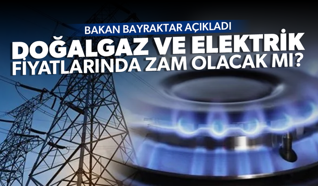 Doğalgaz ve elektrik fiyatlarında zam olacak mı?