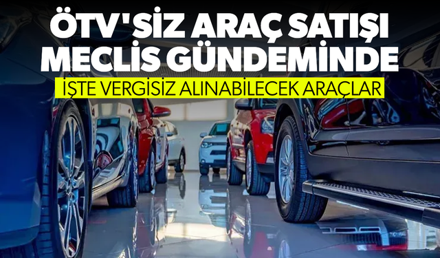 ÖTV'siz araç satışı meclis gündeminde