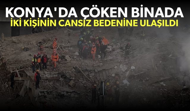 Konya'da çöken binada iki kişinin cansız bedenlerine ulaşıldı