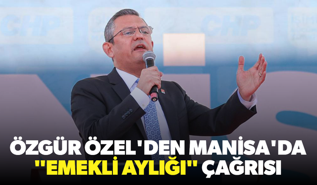 Özgür Özel'den Manisa'da "emekli aylığı" çağrısı