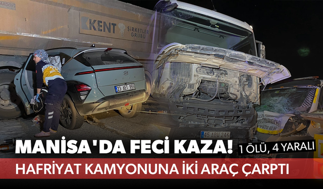 Manisa'da feci kaza! Hafriyat kamyonuna iki araç çarptı... 1 ölü, 4 yaralı