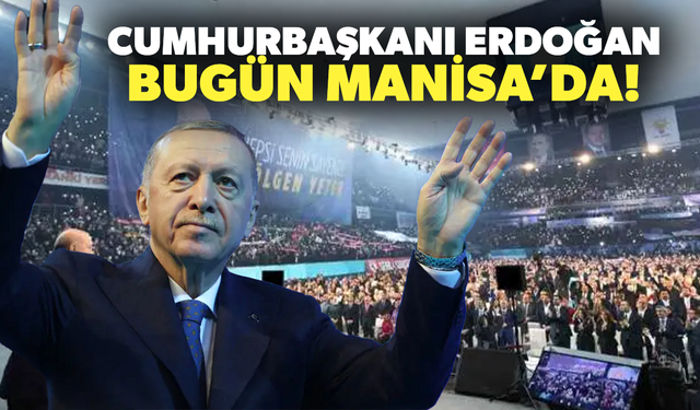 Cumhurbaşkanı Recep Tayyip Erdoğan bugün Manisa’da!