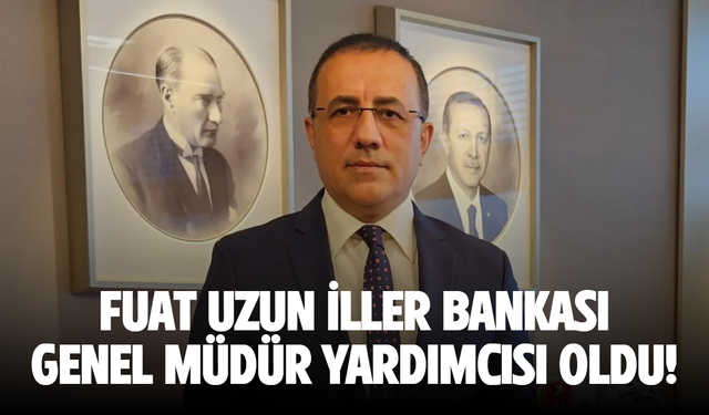 Fuat Uzun, İller Bankası Genel Müdür Yardımcısı oldu!