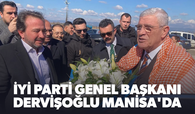 İYİ Parti Genel Başkanı Dervişoğlu Manisa'da