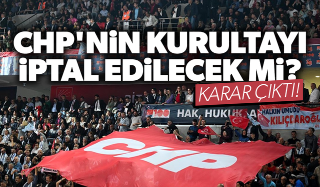 CHP'nin kurultayı iptal edilecek mi? Karar çıktı!