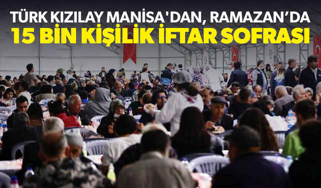 Türk Kızılay Manisa'dan, Ramazan’da 15 bin kişilik iftar sofrası