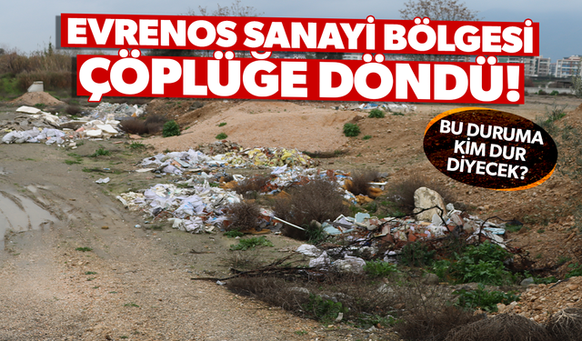 EVRENOS SANAYİ BÖLGESİ ÇÖPLÜĞE DÖNDÜ! BU DURUMA KİM DUR DİYECEK?