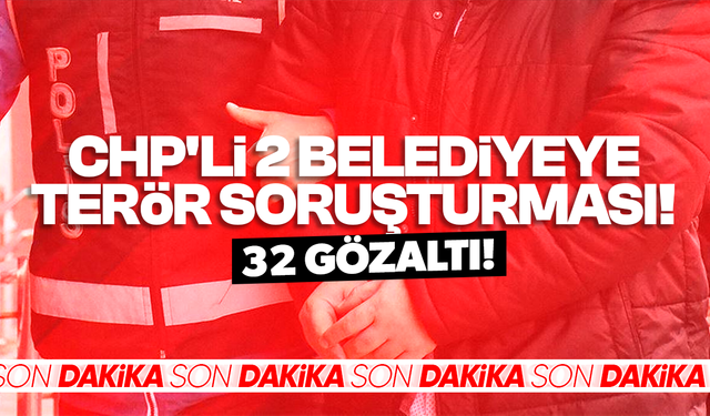 İstanbul'da CHP'li 2 belediyeye terör soruşturması: 32 gözaltı!