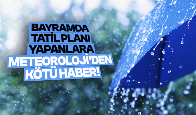 Bayramda tatil planı yapanlara Meteoroloji'den kötü haber!