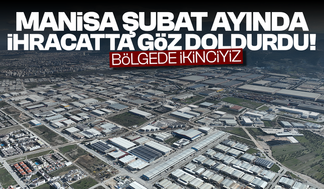 Manisa, Şubat ayında ihracatta göz doldurdu... Bölgede ikinciyiz!