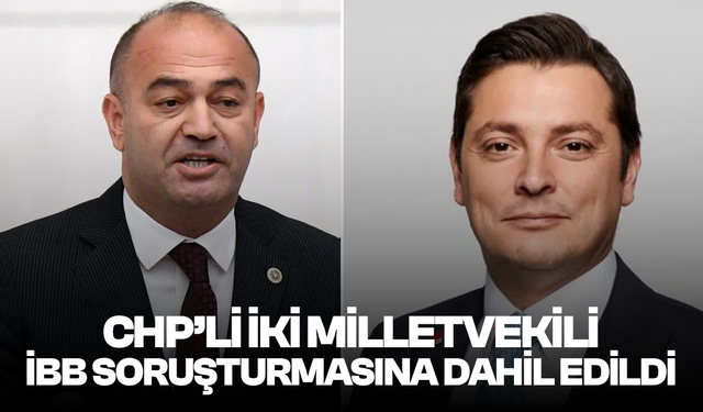 CHP’li iki milletvekili İBB soruşturmasına dahil edildi