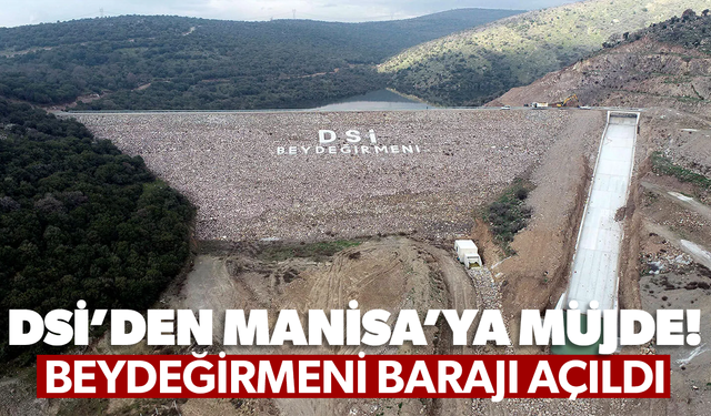 DSİ'den Manisa'ya müjde! Beydeğirmeni Barajı açıldı