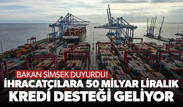 Mehmet Şimşek duyurdu: İhracatçılara 50 milyar liralık kredi desteği geliyor