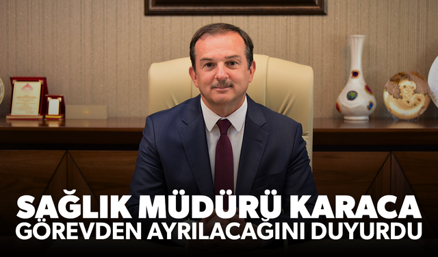 Sağlık Müdürü Karaca görevden ayrılacağını duyurdu