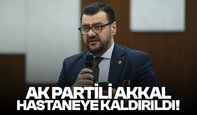 AK Parti Milletvekili Tamer Akkal hastaneye kaldırıldı