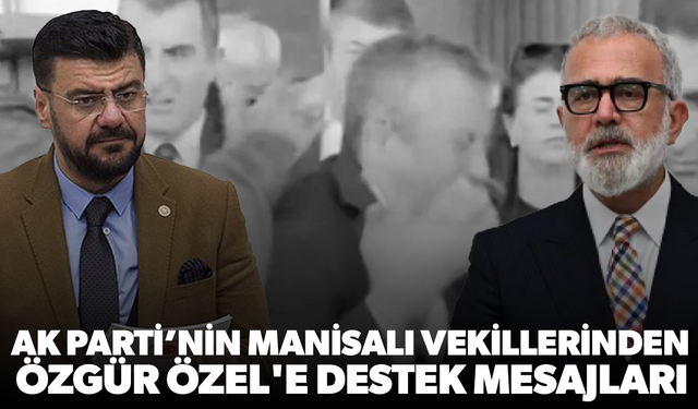 AK Parti'nin Manisalı vekillerinden Özgür Özel'e destek mesajları