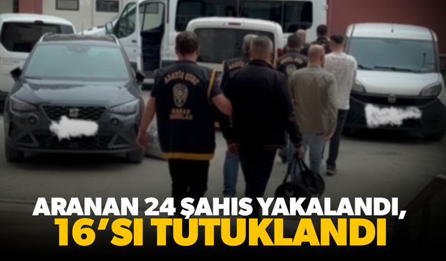 Aranan 24 şahıs yakalandı, 16’sı tutuklandı