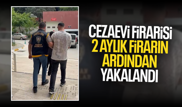 Cezaevi firarisi 2 aylık firarın ardından yakalandı