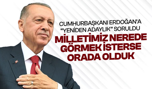 Cumhurbaşkanı Erdoğan'a 'yeniden adaylık' soruldu: Milletimiz nerede görmek isterse orada olduk