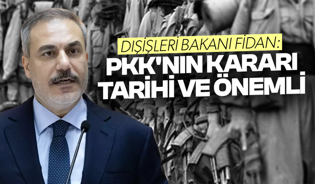 Dışişleri Bakanı Fidan: PKK'nın kararı tarihi ve önemli