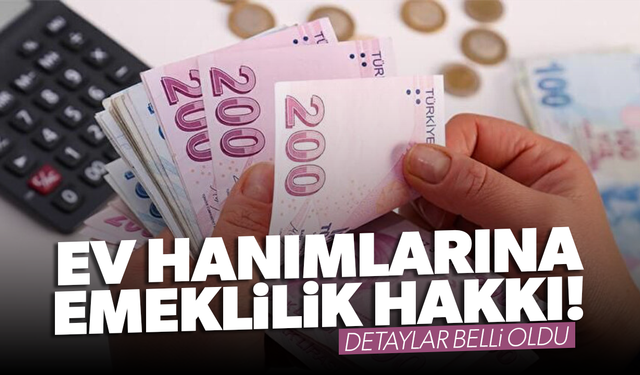 Ev hanımlarına emeklilik hakkı tanıyacak yeni sistemin detayları belli oldu